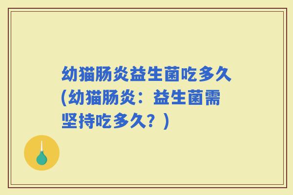 幼猫益生菌吃多久(幼猫：益生菌需坚持吃多久？)