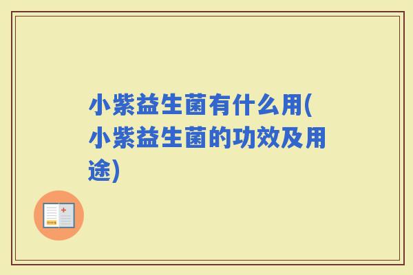 小紫益生菌有什么用(小紫益生菌的功效及用途)