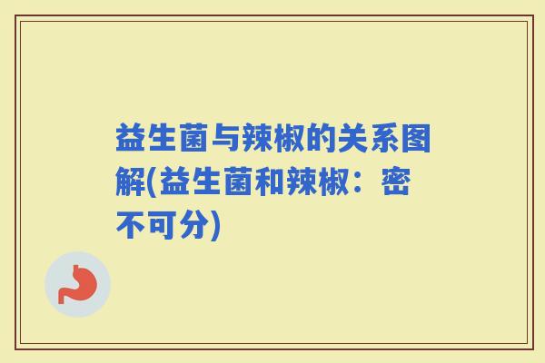 益生菌与辣椒的关系图解(益生菌和辣椒：密不可分)