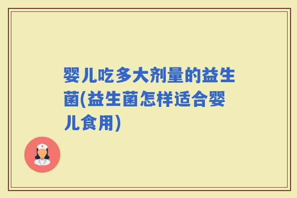 婴儿吃多大剂量的益生菌(益生菌怎样适合婴儿食用)