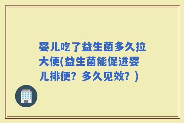 婴儿吃了益生菌多久拉大便(益生菌能促进婴儿排便？多久见效？)