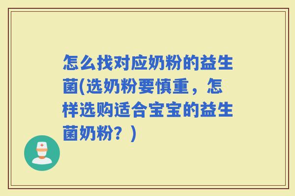 怎么找对应奶粉的益生菌(选奶粉要慎重，怎样选购适合宝宝的益生菌奶粉？)