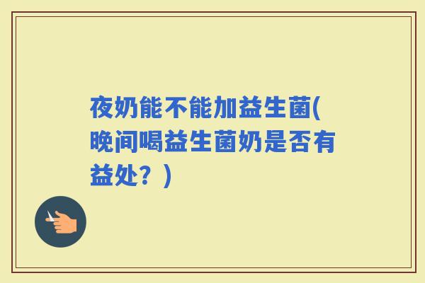 夜奶能不能加益生菌(晚间喝益生菌奶是否有益处？)