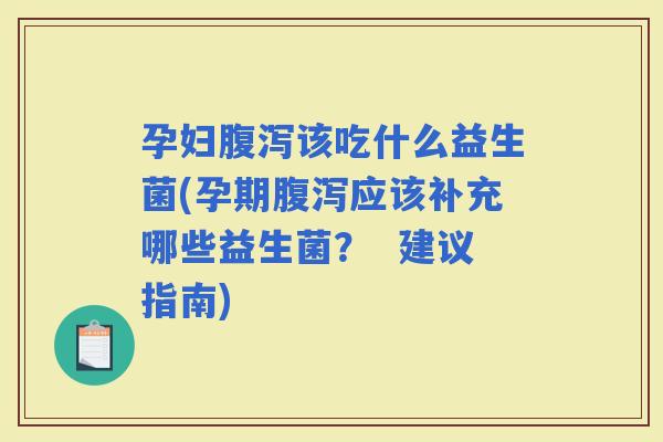 孕妇该吃什么益生菌(孕期应该补充哪些益生菌？  建议指南)