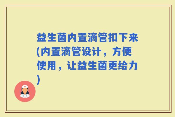益生菌内置滴管扣下来(内置滴管设计，方便使用，让益生菌更给力)