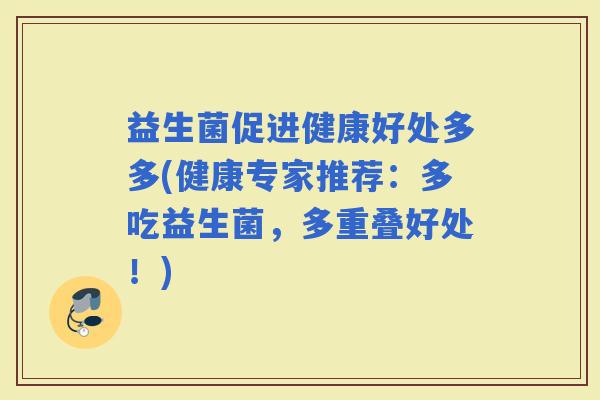 益生菌促进健康好处多多(健康专家推荐：多吃益生菌，多重叠好处！)