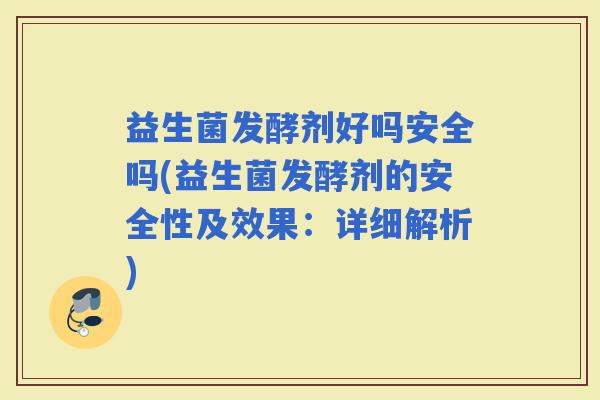 益生菌发酵剂好吗安全吗(益生菌发酵剂的安全性及效果：详细解析)