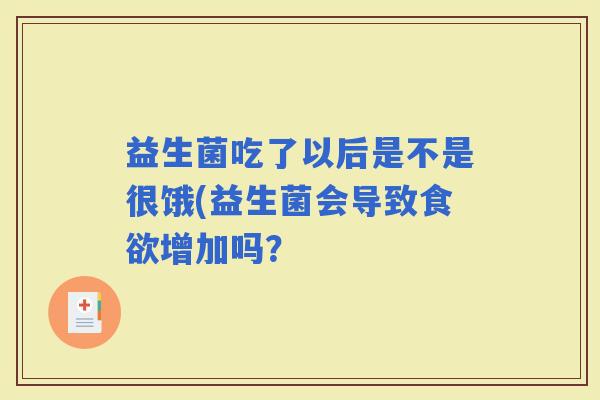 益生菌吃了以后是不是很饿(益生菌会导致增加吗？