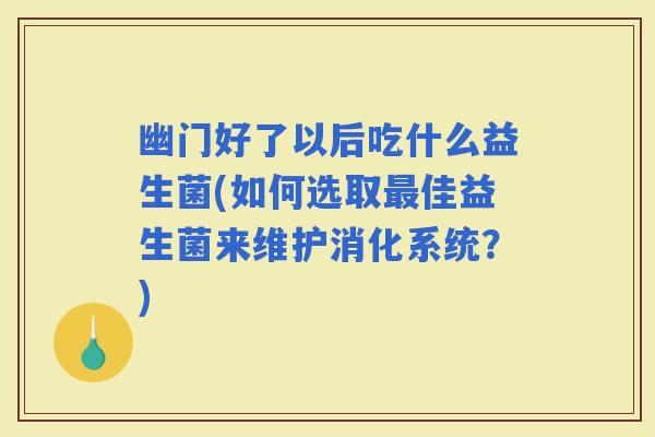 幽门好了以后吃什么益生菌(如何选取佳益生菌来维护消化系统？)