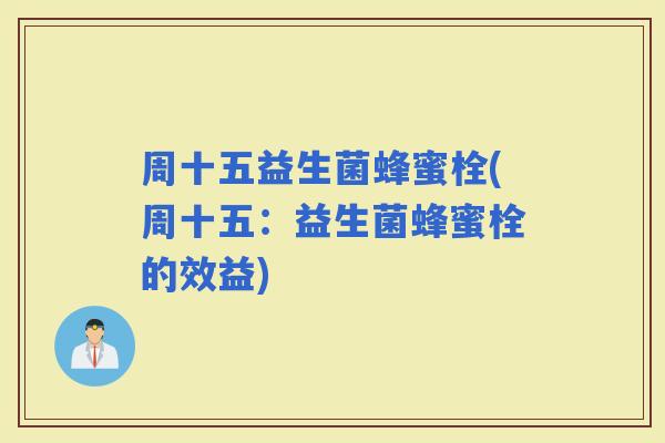 周十五益生菌蜂蜜栓(周十五：益生菌蜂蜜栓的效益)