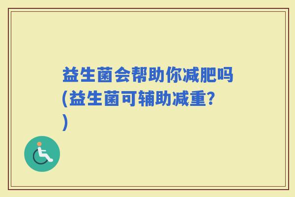 益生菌会帮助你吗(益生菌可辅助减重？)