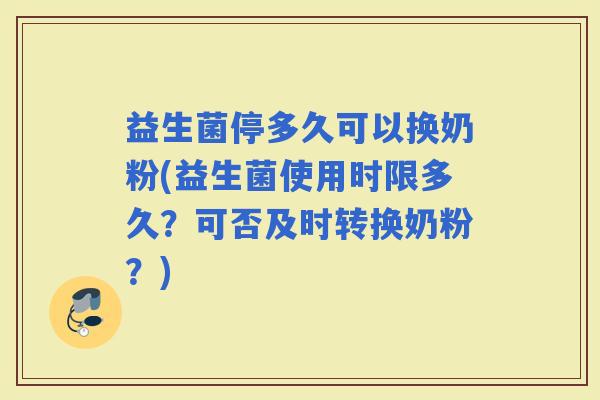 益生菌停多久可以换奶粉(益生菌使用时限多久？可否及时转换奶粉？)