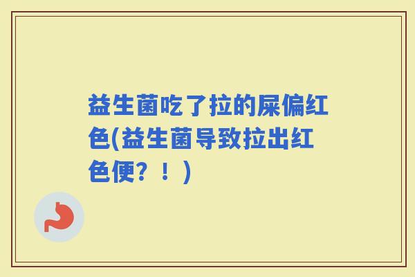 益生菌吃了拉的屎偏红色(益生菌导致拉出红色便？！)