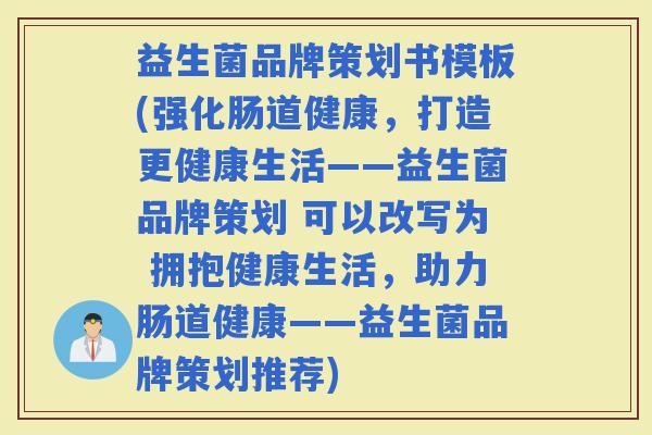 益生菌品牌策划书模板(强化肠道健康，打造更健康生活——益生菌品牌策划 可以改写为 拥抱健康生活，助力肠道健康——益生菌品牌策划推荐)