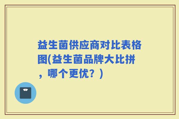 益生菌供应商对比表格图(益生菌品牌大比拼，哪个更优？)