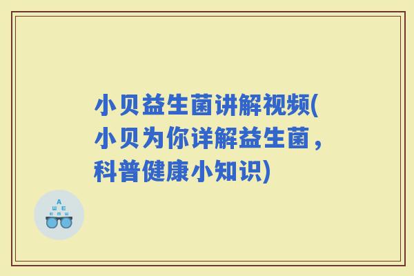 小贝益生菌讲解视频(小贝为你详解益生菌，科普健康小知识)