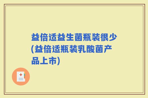 益倍适益生菌瓶装很少(益倍适瓶装乳酸菌产品上市)