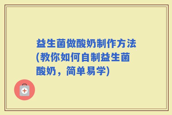 益生菌做酸奶制作方法(教你如何自制益生菌酸奶，简单易学)