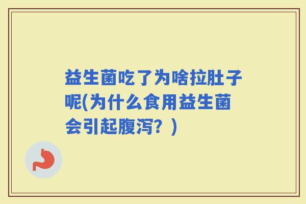 益生菌吃了为啥拉肚子呢(为什么食用益生菌会引起？)