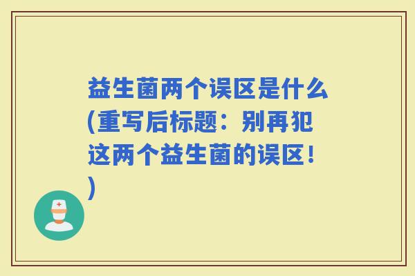 益生菌两个误区是什么(重写后标题：别再犯这两个益生菌的误区！)