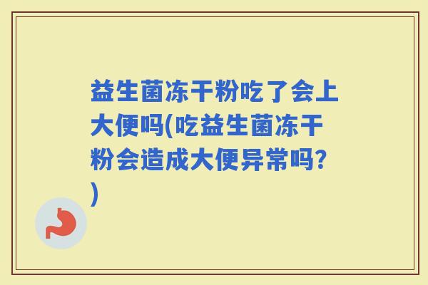 益生菌冻干粉吃了会上大便吗(吃益生菌冻干粉会造成大便异常吗？)