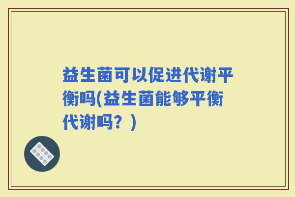 益生菌可以促进代谢平衡吗(益生菌能够平衡代谢吗？)