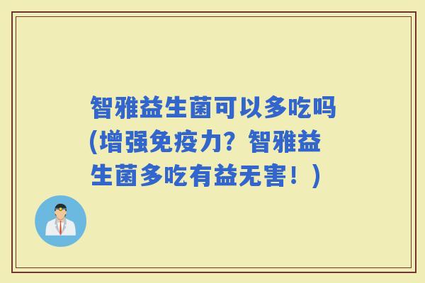智雅益生菌可以多吃吗(增强力？智雅益生菌多吃有益无害！)