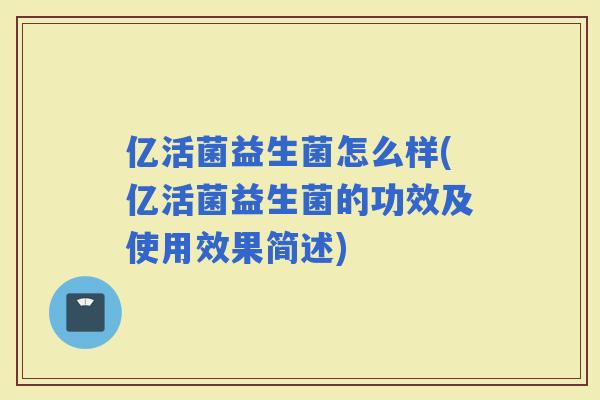 亿活菌益生菌怎么样(亿活菌益生菌的功效及使用效果简述)