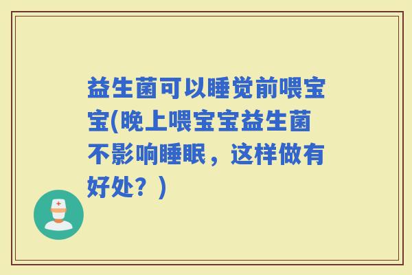 益生菌可以睡觉前喂宝宝(晚上喂宝宝益生菌不影响，这样做有好处？)