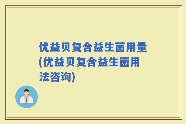 优益贝复合益生菌用量(优益贝复合益生菌用法咨询)