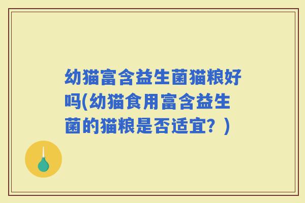 幼猫富含益生菌猫粮好吗(幼猫食用富含益生菌的猫粮是否适宜？)