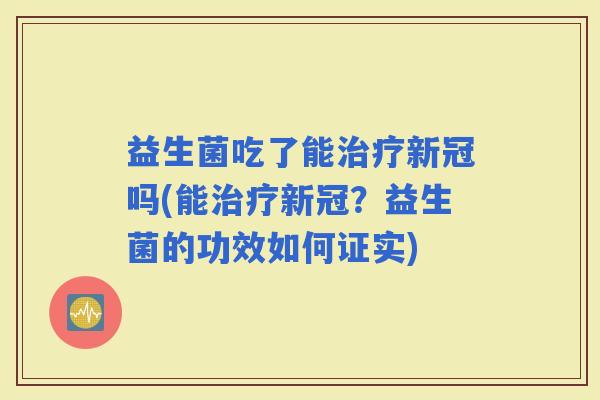 益生菌吃了能新冠吗(能新冠？益生菌的功效如何证实)