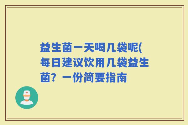 益生菌一天喝几袋呢(每日建议饮用几袋益生菌？一份简要指南