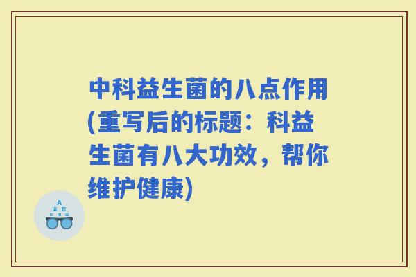 中科益生菌的八点作用(重写后的标题：科益生菌有八大功效，帮你维护健康)
