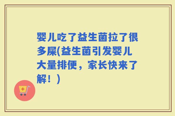 婴儿吃了益生菌拉了很多屎(益生菌引发婴儿大量排便，家长快来了解！)