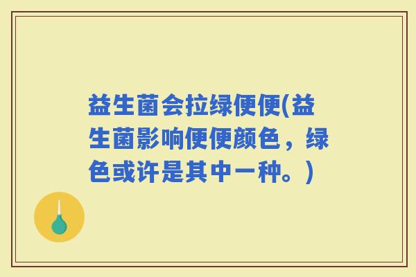 益生菌会拉绿便便(益生菌影响便便颜色，绿色或许是其中一种。)