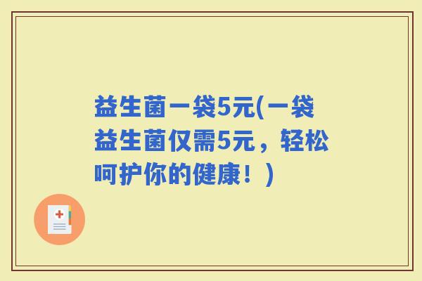 益生菌一袋5元(一袋益生菌仅需5元，轻松呵护你的健康！)