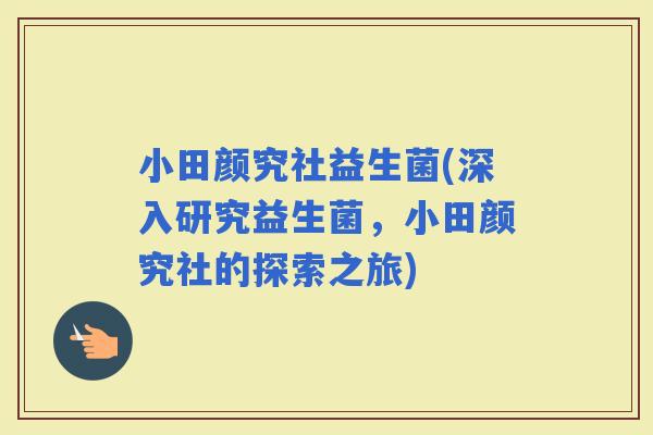 小田颜究社益生菌(深入研究益生菌，小田颜究社的探索之旅)
