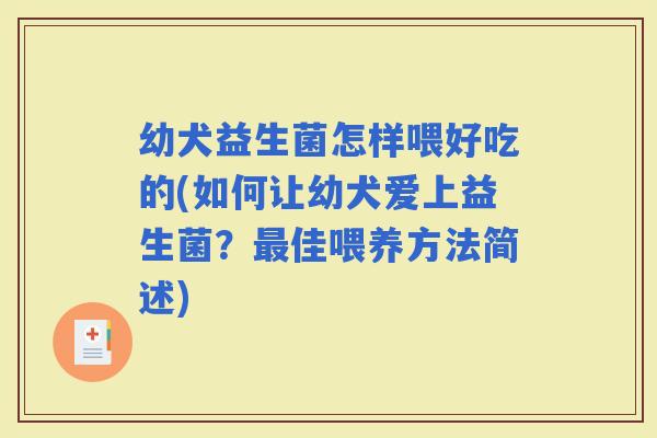 幼犬益生菌怎样喂好吃的(如何让幼犬爱上益生菌？佳喂养方法简述)