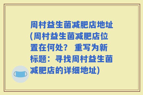 周村益生菌店地址(周村益生菌店位置在何处？ 重写为新标题：寻找周村益生菌店的详细地址)