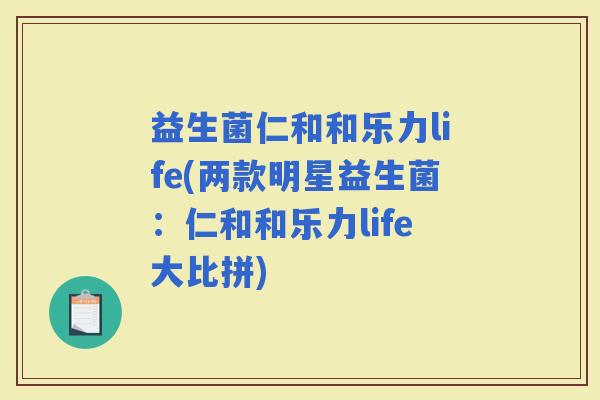 益生菌仁和和乐力life(两款明星益生菌：仁和和乐力life大比拼)