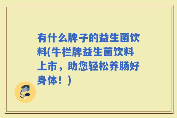 有什么牌子的益生菌饮料(牛栏牌益生菌饮料上市，助您轻松养肠好身体！)