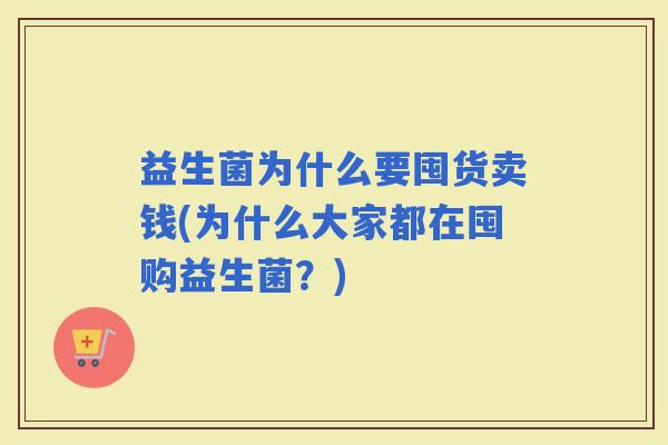 益生菌为什么要囤货卖钱(为什么大家都在囤购益生菌？)