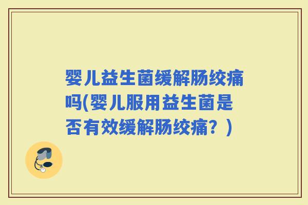 婴儿益生菌缓解肠绞痛吗(婴儿服用益生菌是否有效缓解肠绞痛？)