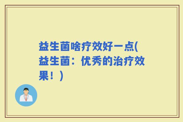 益生菌啥疗效好一点(益生菌：优秀的效果！)