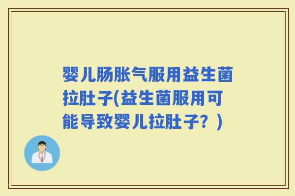 婴儿肠服用益生菌拉肚子(益生菌服用可能导致婴儿拉肚子？)