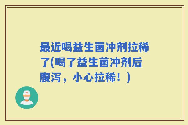 近喝益生菌冲剂拉稀了(喝了益生菌冲剂后，小心拉稀！)