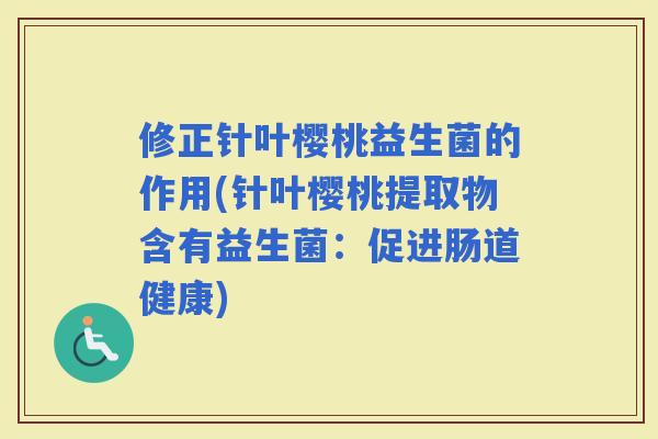 修正针叶樱桃益生菌的作用(针叶樱桃提取物含有益生菌：促进肠道健康)