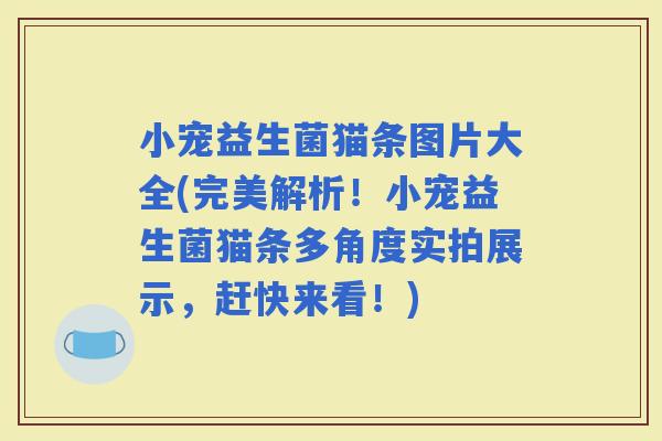 小宠益生菌猫条图片大全(完美解析！小宠益生菌猫条多角度实拍展示，赶快来看！)