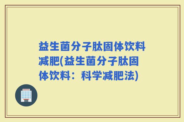 益生菌分子肽固体饮料(益生菌分子肽固体饮料：科学法)
